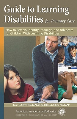 Guide to Learning Disabilities for Primary Care: How to Screen, Identify, Manage, and Advocate for Children with Learning Disabilities - Silver, Larry B, and Silver, Dana L