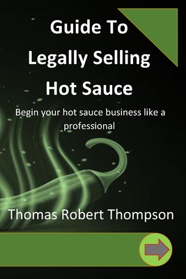 Guide To Legally Selling Hot Sauce - Thompson, Thomas Robert