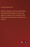 Guide to Lexington, Kentucky: With Notices Historical and Descriptive of Places and Objects of Interest, and a Summary of the Advantages and Resources of the City and Vicinity