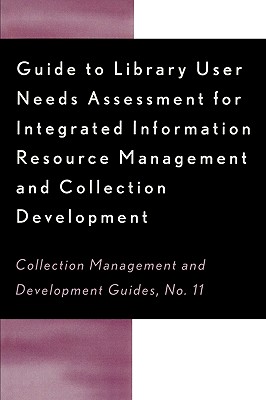 Guide to Library User Needs Assessment for Integrated Information Resource: Management and Collection Development - Biblarz, Dora, and Bosch, Stephen, and Sugnet, Chris