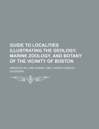 Guide to Localities Illustrating the Geology, Marine Zoology, and Botany of the Vicinity of Boston (Classic Reprint)