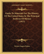 Guide To Materials For The History Of The United States In The Principal Archives Of Mexico (1913)