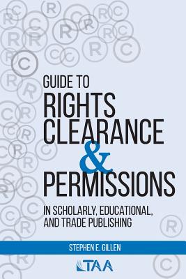 Guide to Rights Clearance & Permissions in Scholarly, Educational, and Trade Publishing - Gillen, Stephen E