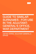 Guide to Similar Surnames: For Use in the Adjutant-General's Office, War Department (Classic Reprint)