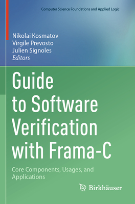 Guide to Software Verification with Frama-C: Core Components, Usages, and Applications - Kosmatov, Nikolai (Editor), and Prevosto, Virgile (Editor), and Signoles, Julien (Editor)
