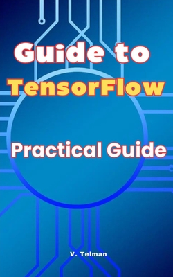 Guide to TensorFlow: Practical Guide - Telman, V