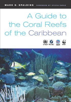 Guide to the Coral Reefs of the Caribbean - Spalding, Mark D, M.A., Phd, and Ravilious, Corinna, and Earle, Sylvia (Foreword by)