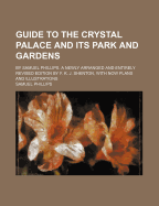 Guide to the Crystal Palace and Its Park and Gardens; By Samuel Phillips. a Newly Arranged and Entirely Revised Edition by F. K. J. Shenton, with Now Plans and Illustrations