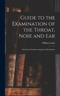 Guide to the Examination of the Throat, Nose and Ear: For Senior Students and Junior Practitioners