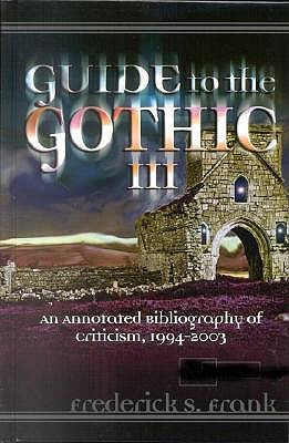 Guide to the Gothic III: An Annotated Bibliography of Criticism, 1993-2003 - Frank, Frederick S