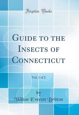 Guide to the Insects of Connecticut, Vol. 1 of 2 (Classic Reprint) - Britton, Wilton Everett