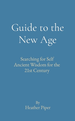 Guide to the New Age: Searching for Self Ancient Wisdom for the 21st Century - Piper, Heather P