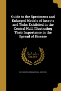 Guide to the Specimens and Enlarged Models of Insects and Ticks Exhibited in the Central Hall, Illustrating Their Importance in the Spread of Disease