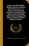 Guide to the West Indies, Madeira, Mexico, Northern South-America, &c., &c., Comp. From Documents Specially Furnished by the Agents of the Royal Mail Steam Packet Company, the Board of Trade, and Other Authentic Sources ..