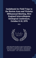 Guidebook for Field Trips to the Boston Area and Vicinity: 68thannual Meeting, New England Intercollegiate Geological Conference, October 8-10, 1976: 68th