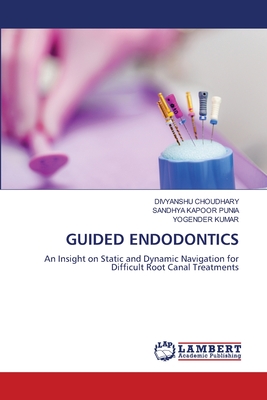 Guided Endodontics - Choudhary, Divyanshu, and Kapoor Punia, Sandhya, and Kumar, Yogender