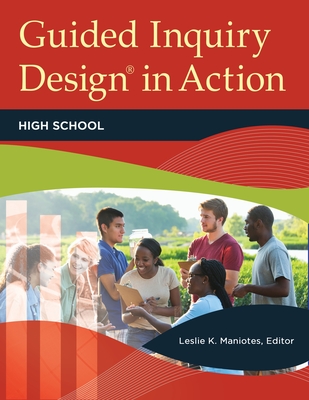 Guided Inquiry Design in Action: High School - Maniotes, Leslie K. (Editor)