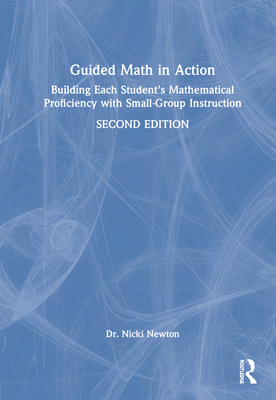 Guided Math in Action: Building Each Student's Mathematical Proficiency with Small-Group Instruction - Newton, Nicki