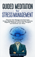 Guided Meditation For Stress Management: Discover How Manage and Overcome Stress, Depression and Panic Attacks, Eliminate Negative Thinking, Control Your Thoughts and Declutter your Mind
