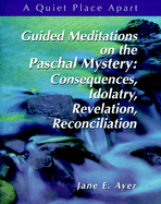 Guided Meditations on the Paschal Mystery: Consequences, Idolatry, Revelation, Reconciliation