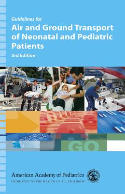Guidelines for Air and Ground Transport of Neonatal and Pediatric Patients - American Academy of Pediatrics, and Kleinman, Monica E (Editor), and Insoft, Robert M (Editor)