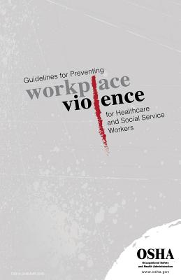 Guidelines for Preventing Workplace Violence for Healthcare and Social Service Workers: (3148-04r 2015) - Administration, Occupational Safety and, and Labor, U S Department of
