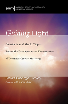 Guiding Light: Contributions of Alan R. Tippett Toward the Development and Dissemination of Twentieth-Century Missiology - Hovey, Kevin George, and Shaw, R Daniel (Foreword by)