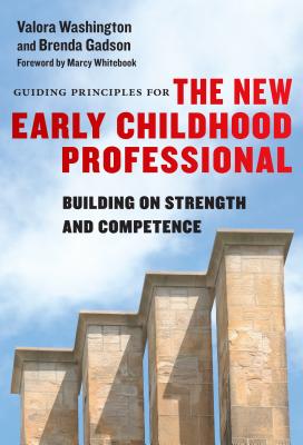 Guiding Principles for the New Early Childhood Professional: Building on Strength and Competence - Washington, Valora, and Gadson, Brenda, and Whitebook, Marcy (Foreword by)