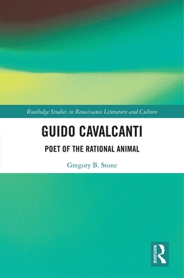 Guido Cavalcanti: Poet of the Rational Animal - Stone, Gregory B