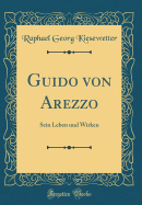 Guido Von Arezzo: Sein Leben Und Wirken (Classic Reprint)