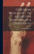 Guilhelmi Musgrave ... De Arthritide Symptomatica Dissertatio