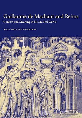 Guillaume de Machaut and Reims: Context and Meaning in His Musical Works - Walters Robertson, Anne, and Robertson, Anne Walters