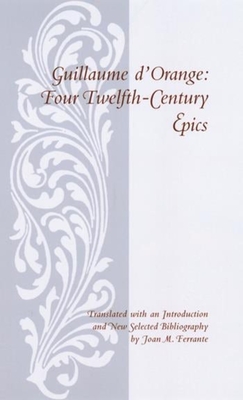 Guillaume D'Orange: Four Twelfth-Century Epics - D'Orange, Guillaume, and Ferrante, Joan M (Translated by)