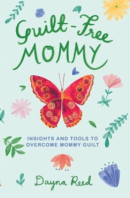 Guilt-Free Mommy: Insights and Tools to Overcome Mommy Guilt - Reed, Dayna, and Lee Patel, Meera (Cover design by)