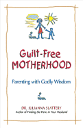 Guilt-Free Motherhood: Parenting with Godly Wisdom