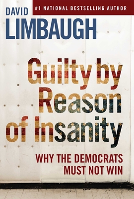 Guilty by Reason of Insanity: Why the Democrats Must Not Win - Limbaugh, David