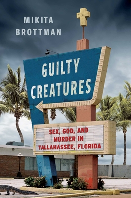 Guilty Creatures: Sex, God, and Murder in Tallahassee, Florida - Brottman, Mikita