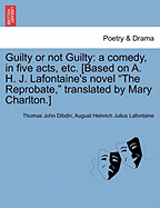Guilty or Not Guilty: A Comedy, in Five Acts, Etc. [Based on A. H. J. LaFontaine's Novel "The Reprobate," Translated by Mary Charlton.]
