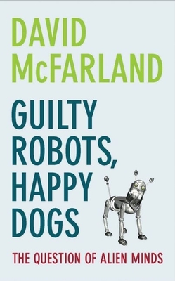 Guilty Robots, Happy Dogs: The Question of Alien Minds - McFarland, David