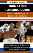 Guinea Pig Farming Guide: From Companionship To Commercial Ventures: Delve Into The World Of Guinea Pig Farming For Pets, Show Competitions, And Unique Agriculture