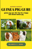 Guinea pig Guru: Guinea pig guru care 101 tips for a happy and vibrant guinea pig