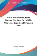 Guiot Von Provins, Seine Gonner, Die Suite de La Bible Und Seine Lyrischen Dictungen (1902)