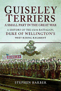 Guiseley Terriers: A Small Part of a Great War: A History of the 1/6th Battalion, Duke of Wellington's West Riding Regiment