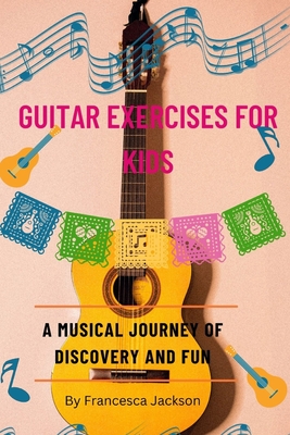 Guitar Exercises for Kids: A musical journey of discovery and fun - Jackson, Francesca