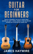 Guitar for Beginners: Teach Yourself to Play Your First Songs in Just 7 Days, Even If You've Never Picked Up a Guitar In Your Life