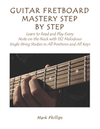 Guitar Fretboard Mastery Step by Step: Learn to Read and Play Every Note on the Neck with 132 Melodious Single String Studies in All Positions and All Keys