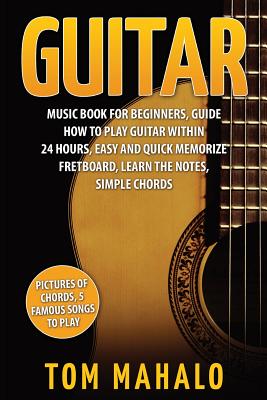 Guitar: Guitar Music Book For Beginners, Guide How To Play Guitar Within 24 Hours - Mahalo, Tom