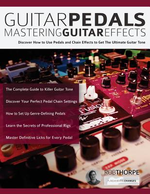 Guitar Pedals: Mastering Guitar Effects - Thorpe, Rob, and Alexander, Joseph, and Pettingale, Tim (Editor)