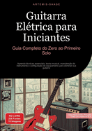 Guitarra Eltrica para Iniciantes: Guia Completo do Zero ao Primeiro Solo: Aprenda tcnicas essenciais, teoria musical, manuteno do instrumento e configurao do equipamento para dominar sua guitarra