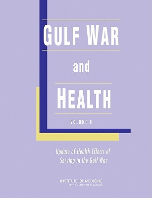 Gulf War and Health: Volume 8: Update of Health Effects of Serving in the Gulf War - Institute of Medicine, and Board on the Health of Select Populations, and Committee on Gulf War and Health: Health Effects of...